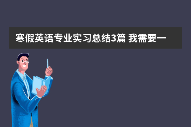 寒假英语专业实习总结3篇 我需要一份英文简历 希望大家能帮我翻译一下 我非常着急 希望能翻译的专业一点 因为这是我要面试用的 谢谢